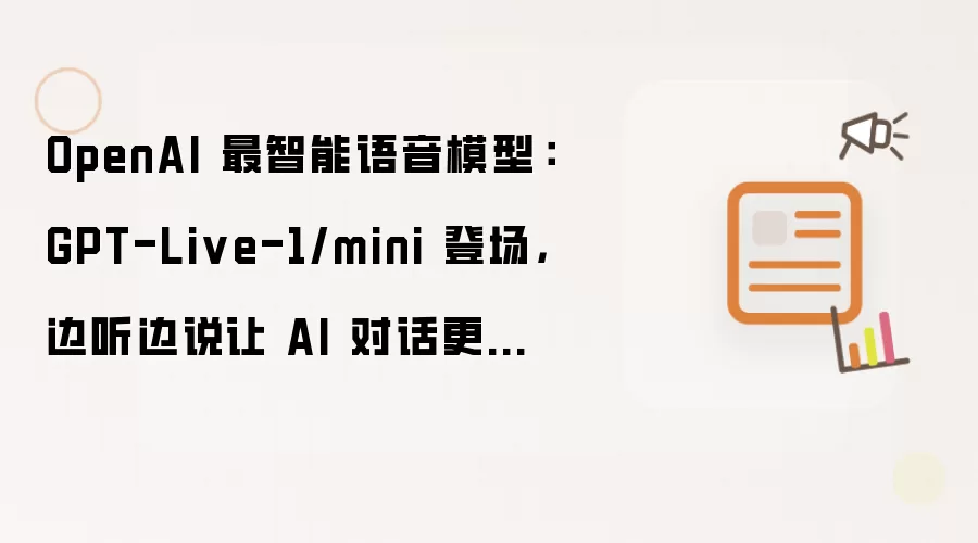 OpenAI 最智能语音模型:GPT-Live-1/mini 登场,边听边说让 AI 对话更接近真人聊天