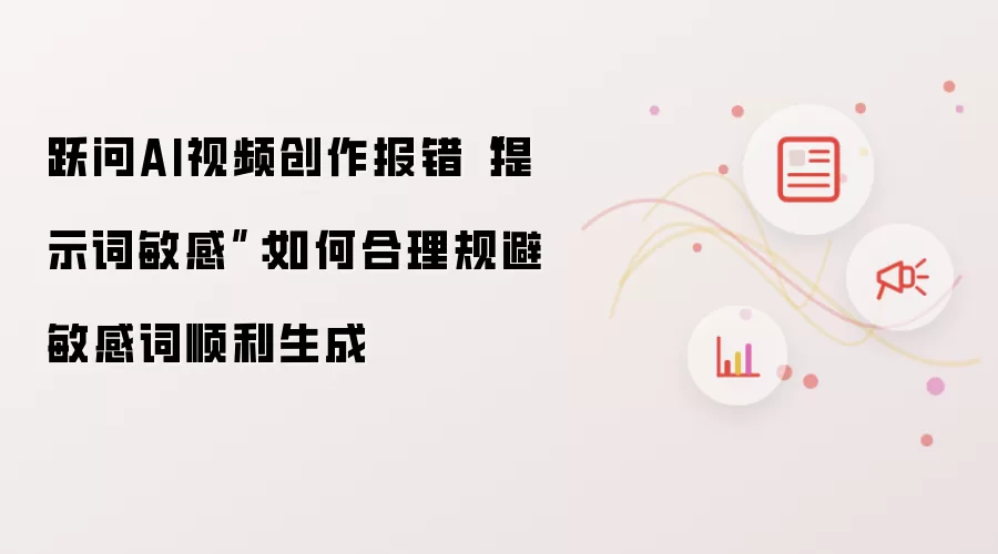 跃问AI视频创作报错“提示词敏感”:如何合理规避敏感词顺利生成