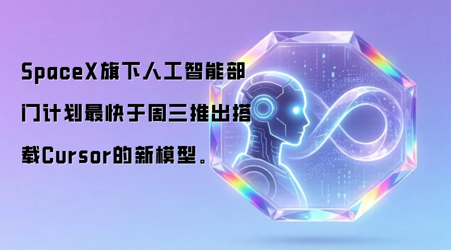 SpaceX旗下人工智能部门计划最快于周三推出搭载Cursor的新模型。