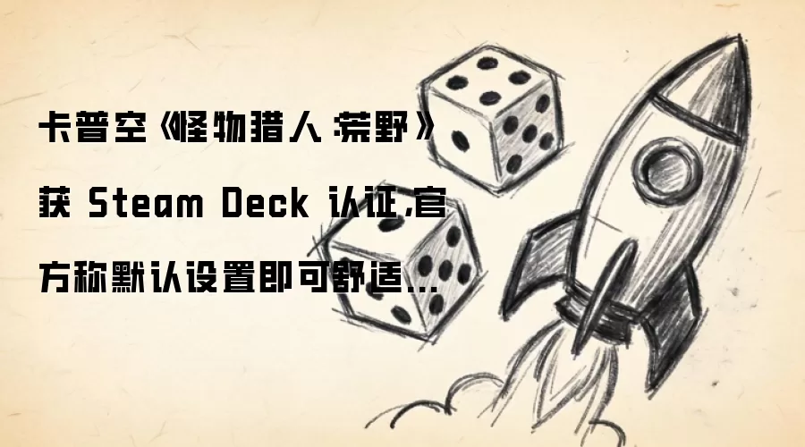 卡普空《怪物猎人：荒野》获 Steam Deck 认证，官方称默认设置即可舒适运行