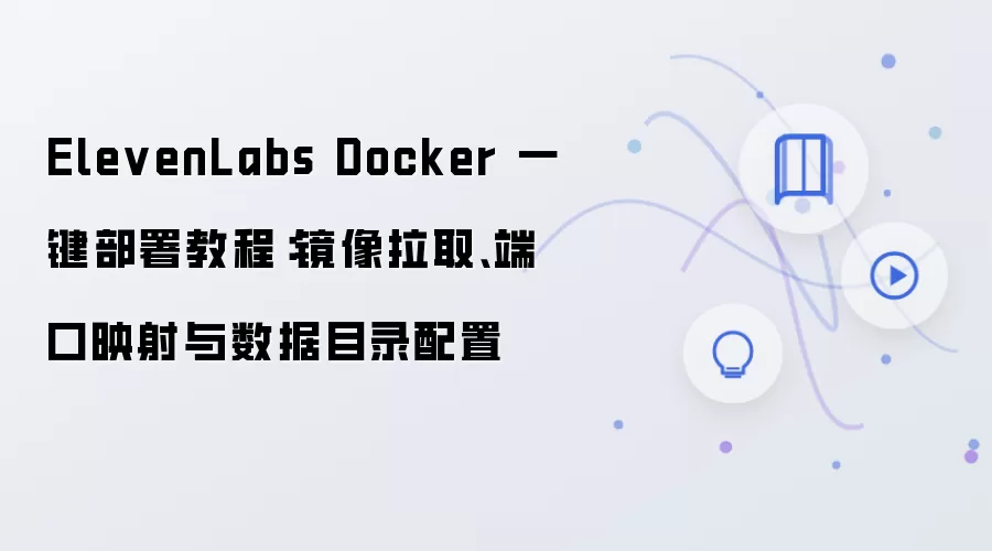 ElevenLabs Docker 一键部署教程:镜像拉取、端口映射与数据目录配置