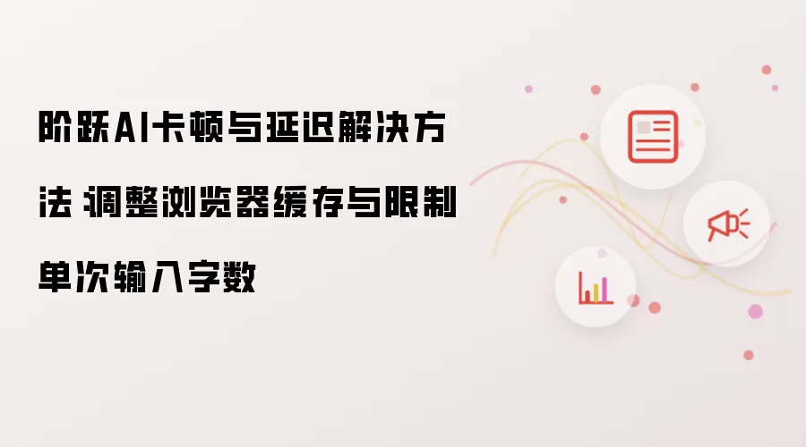 阶跃AI卡顿与延迟解决方法：调整浏览器缓存与限制单次输入字数