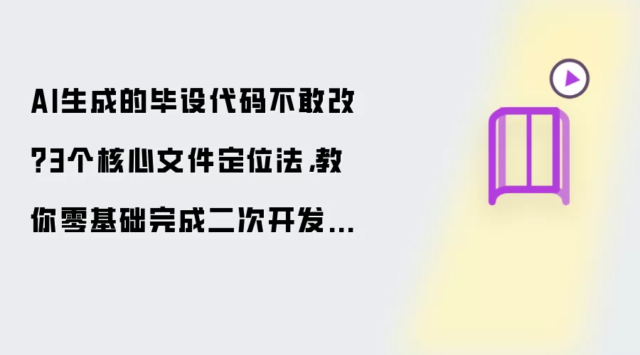 AI生成的毕设代码不敢改?3个核心文件定位法,教你零基础完成二次开发与功能微调(附Vue/Ja va修改对照表)