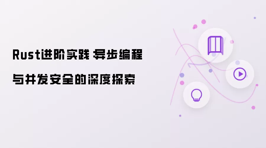 Rust进阶实践:异步编程与并发安全的深度探索