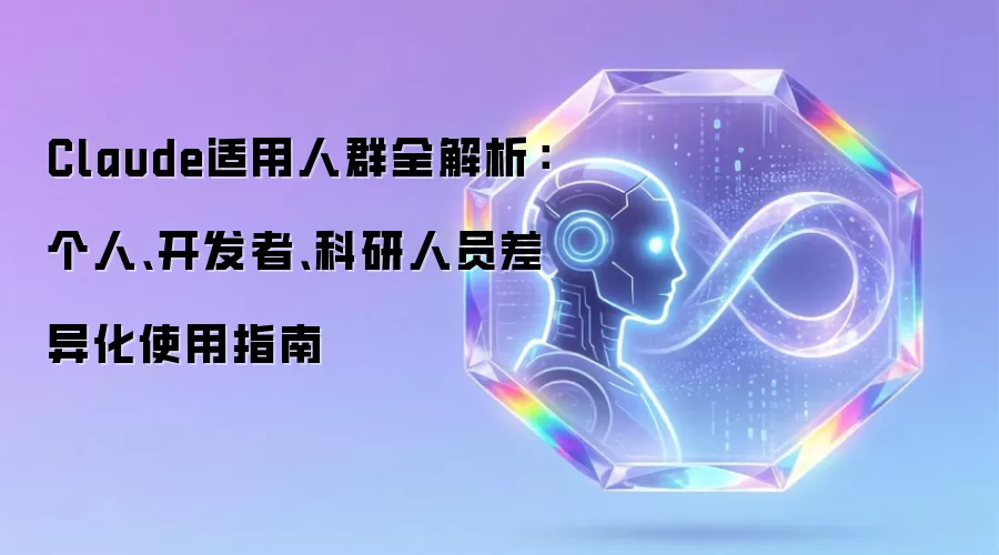 Claude适用人群全解析:个人、开发者、科研人员差异化使用指南