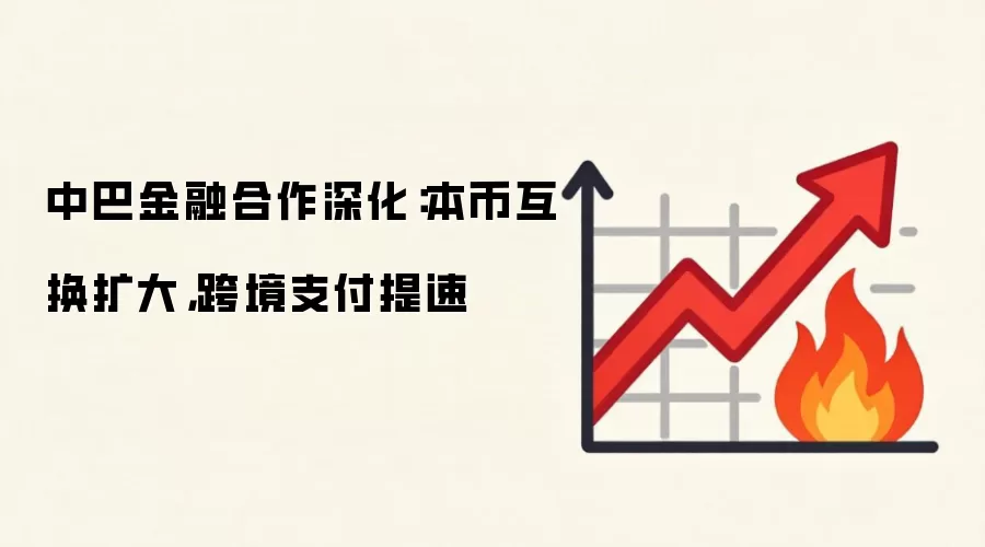 中巴金融合作深化:本币互换扩大,跨境支付提速