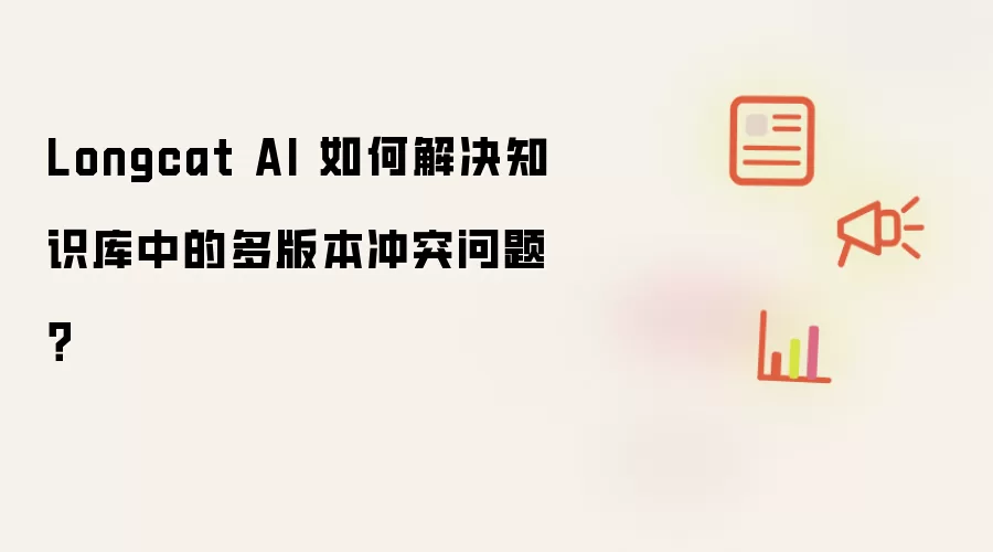 Longcat AI 如何解决知识库中的多版本冲突问题?
