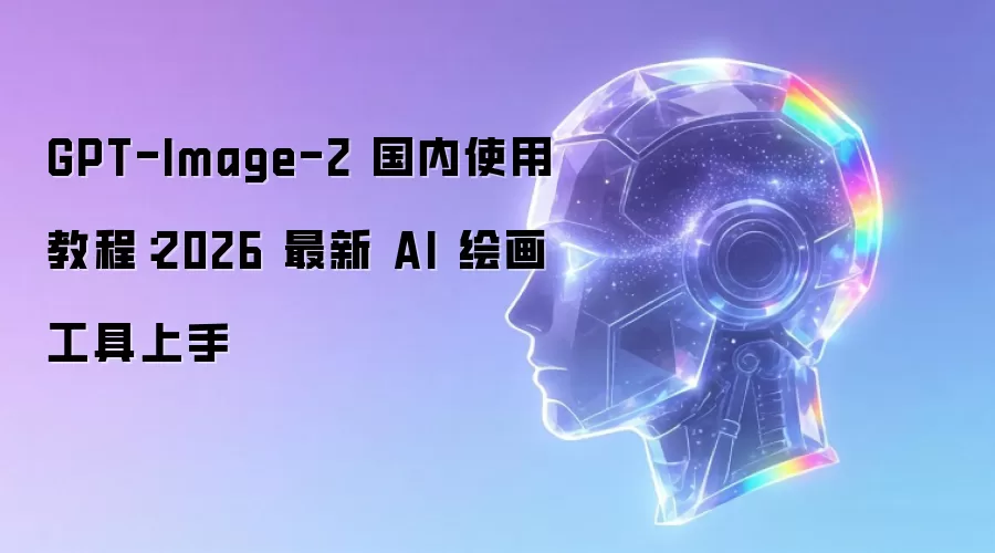 GPT-Image-2 国内使用教程:2026 最新 AI 绘画工具上手