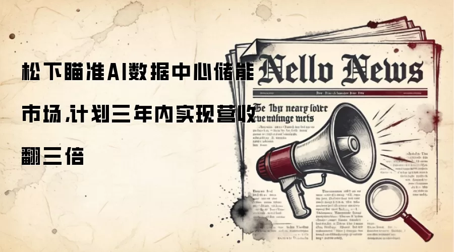 松下瞄准AI数据中心储能市场,计划三年内实现营收翻三倍