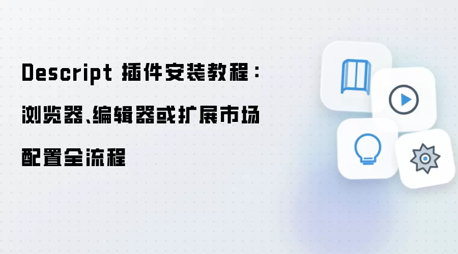 Descript 插件安装教程:浏览器、编辑器或扩展市场配置全流程