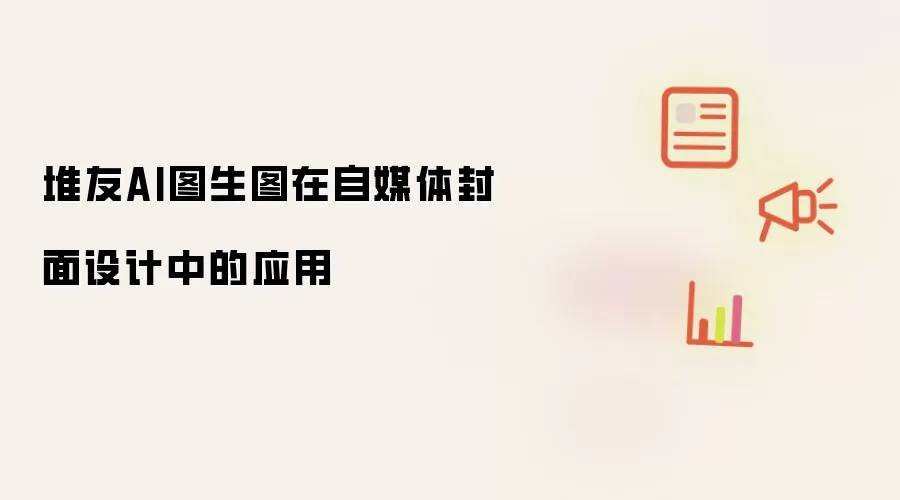 堆友AI图生图在自媒体封面设计中的应用