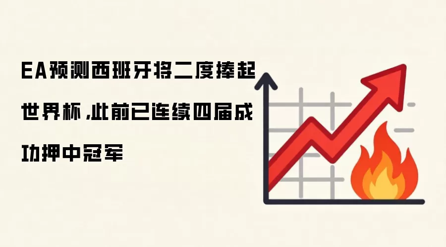 EA预测西班牙将二度捧起世界杯,此前已连续四届成功押中冠军