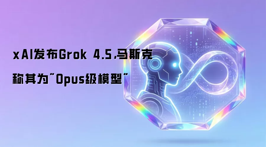 xAI发布Grok 4.5，马斯克称其为