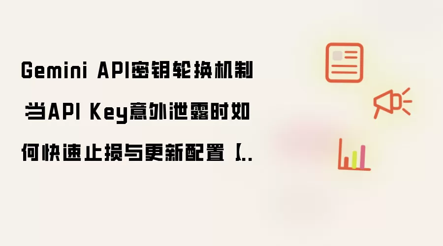 Gemini API密钥轮换机制：当API Key意外泄露时如何快速止损与更新配置【方法】