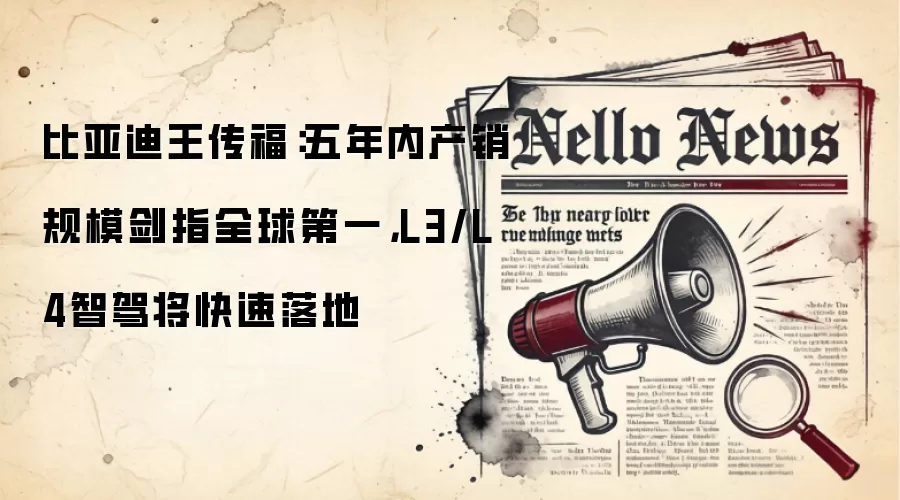 比亚迪王传福:五年内产销规模剑指全球第一,L3/L4智驾将快速落地