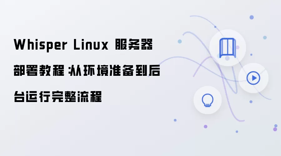 Whisper Linux 服务器部署教程：从环境准备到后台运行完整流程