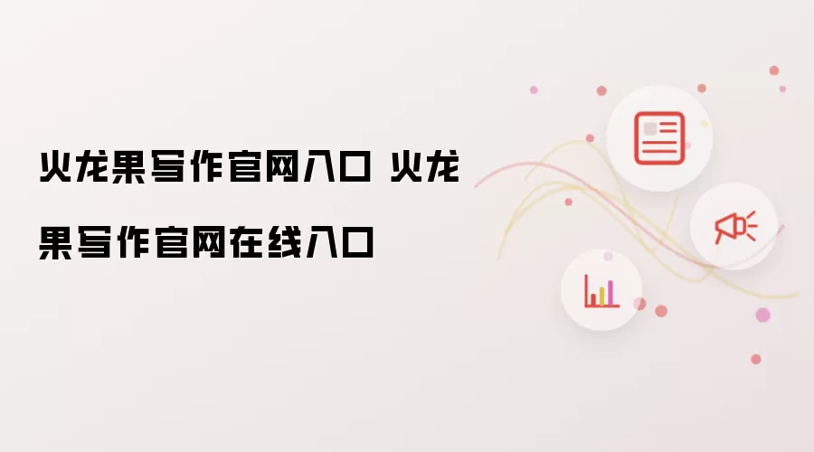 火龙果写作官网入口 火龙果写作官网在线入口