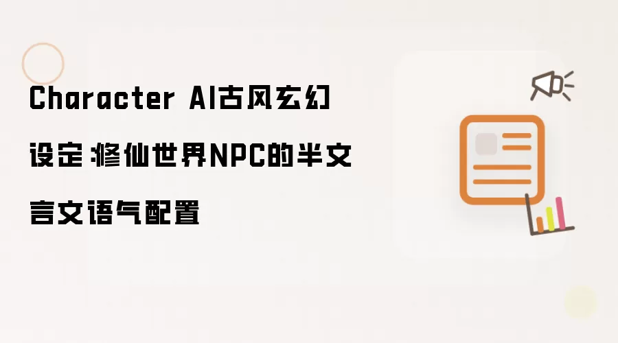 Character AI古风玄幻设定:修仙世界NPC的半文言文语气配置