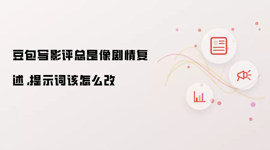 豆包写影评总是像剧情复述,提示词该怎么改