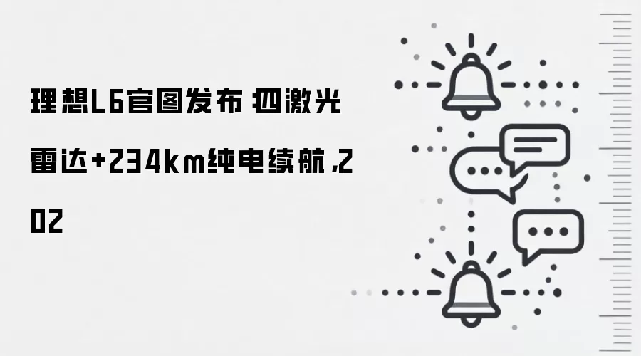 理想L6官图发布：四激光雷达+234km纯电续航，202