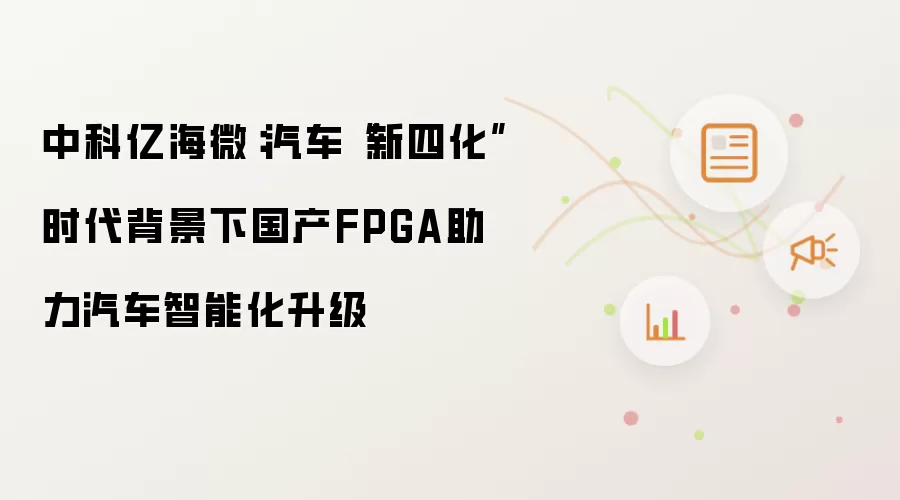 中科亿海微:汽车“新四化”时代背景下国产FPGA助力汽车智能化升级