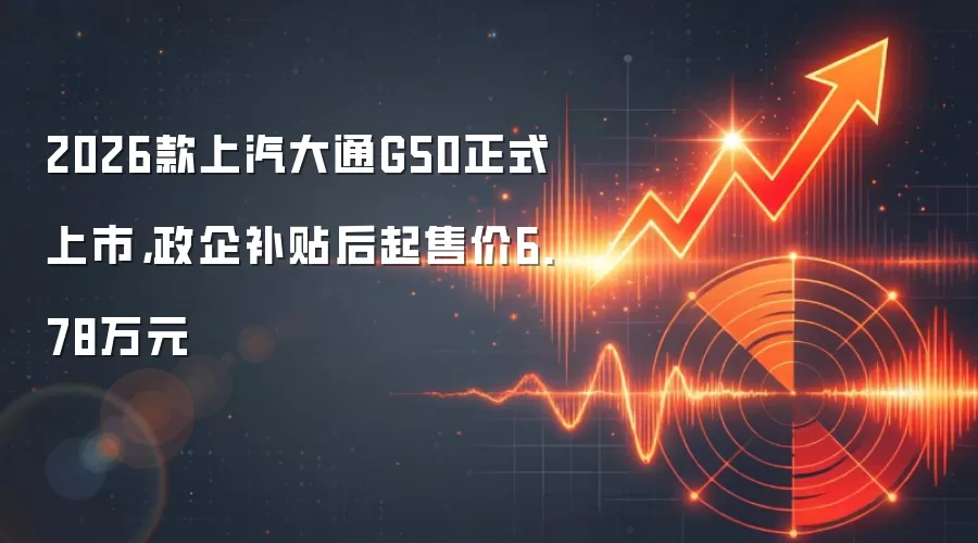 2026款上汽大通G50正式上市,政企补贴后起售价6.78万元