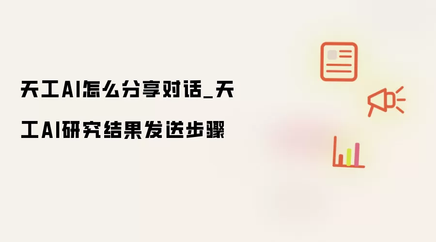 天工AI怎么分享对话_天工AI研究结果发送步骤