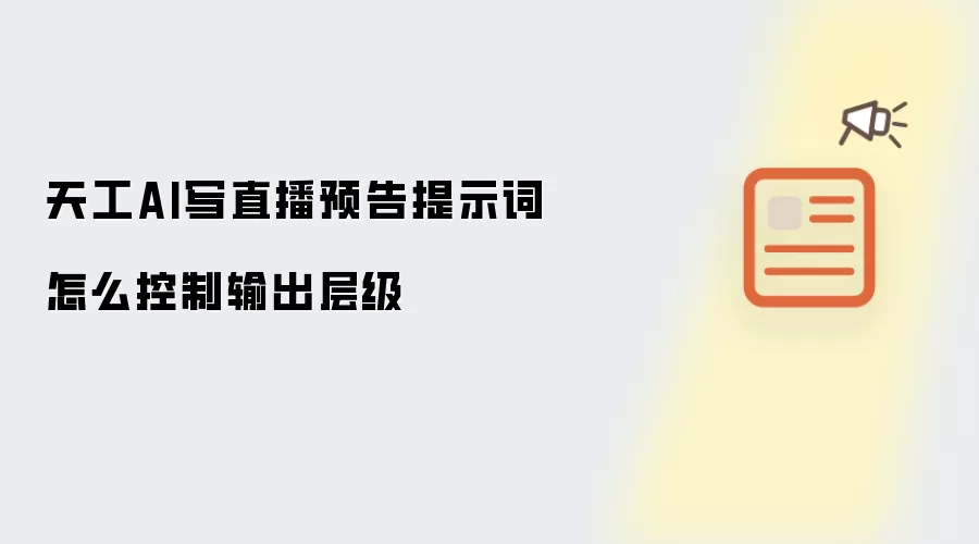天工AI写直播预告提示词怎么控制输出层级