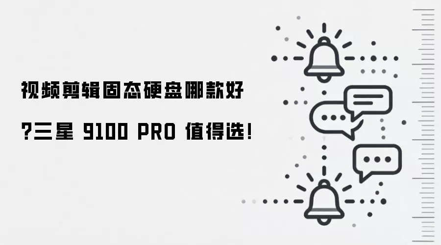 视频剪辑固态硬盘哪款好?三星 9100 PRO 值得选!