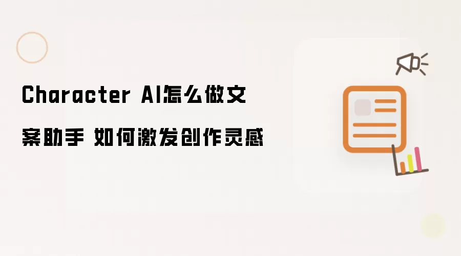 Character AI怎么做文案助手 如何激发创作灵感