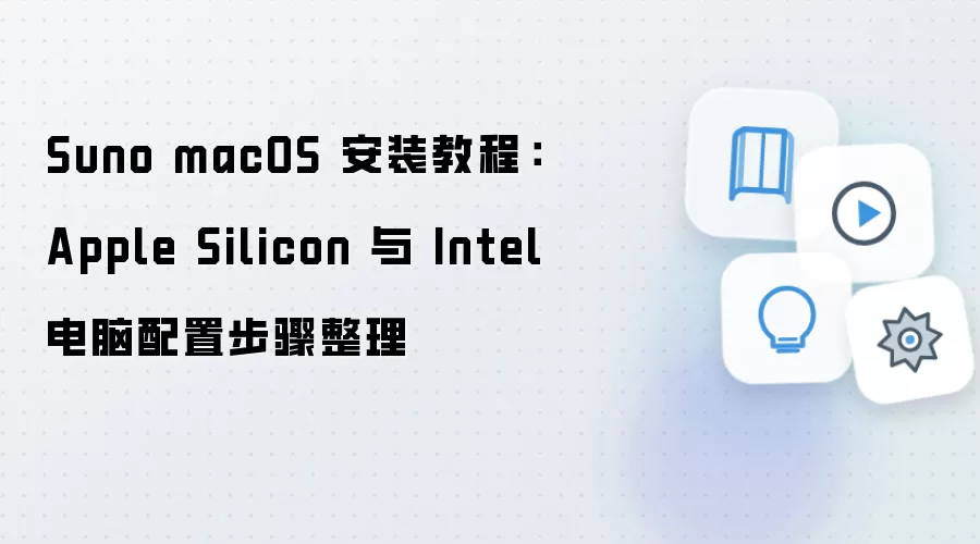 Suno macOS 安装教程：Apple Silicon 与 Intel 电脑配置步骤整理