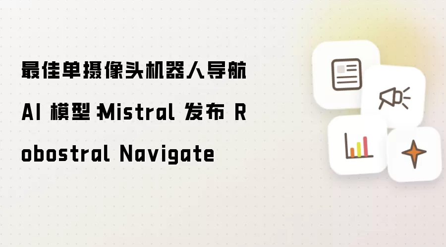 最佳单摄像头机器人导航 AI 模型：Mistral 发布 Robostral Na vigate