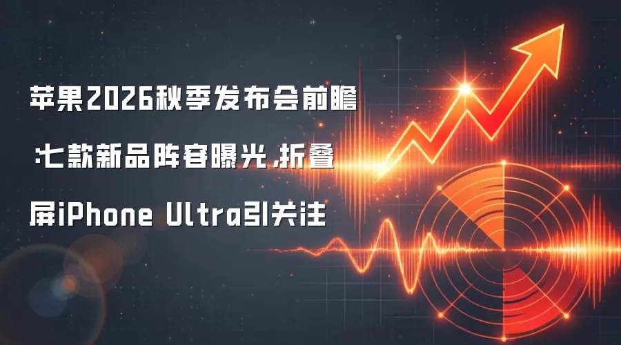 苹果2026秋季发布会前瞻:七款新品阵容曝光,折叠屏iPhone Ultra引关注
