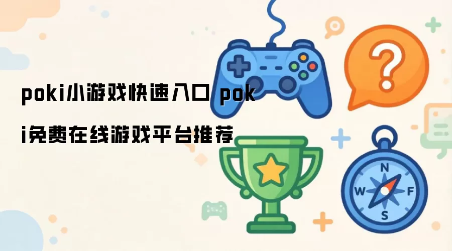 poki小游戏快速入口 poki免费在线游戏平台推荐