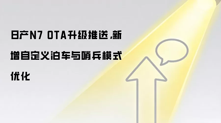 日产N7 OTA升级推送,新增自定义泊车与哨兵模式优化