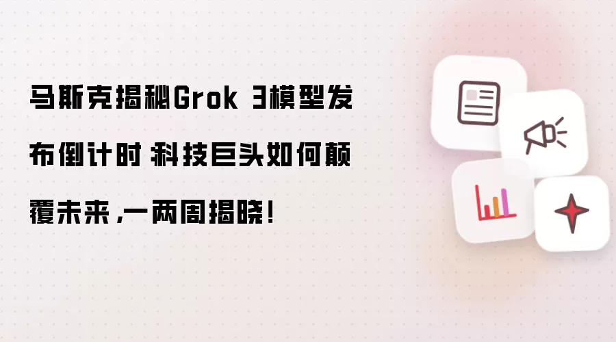 马斯克揭秘Grok 3模型发布倒计时：科技巨头如何碘伏未来，一两周揭晓！