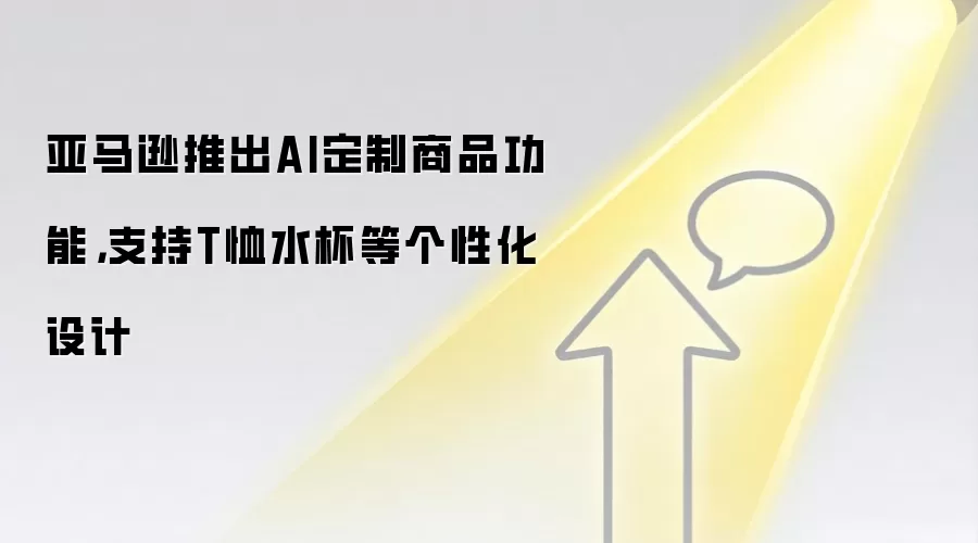亚马逊推出AI定制商品功能,支持T恤水杯等个性化设计