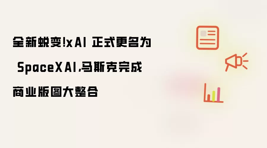 全新蜕变!xAI 正式更名为 SpaceXAI,马斯克完成商业版图大整合