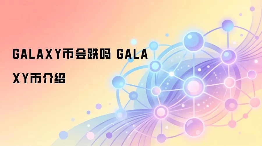 GALAXY币会跌吗 GALAXY币介绍