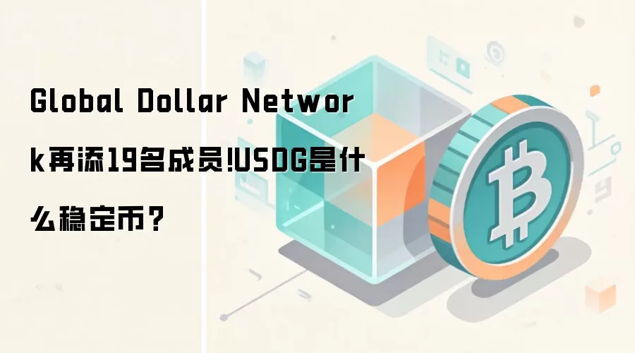 全球美元网络GDN新增19名成员,USDG稳定币深度解析