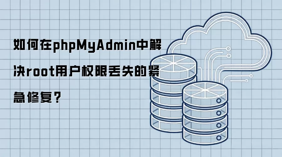 如何在phpMyAdmin中解决root用户权限丢失的紧急修复？
