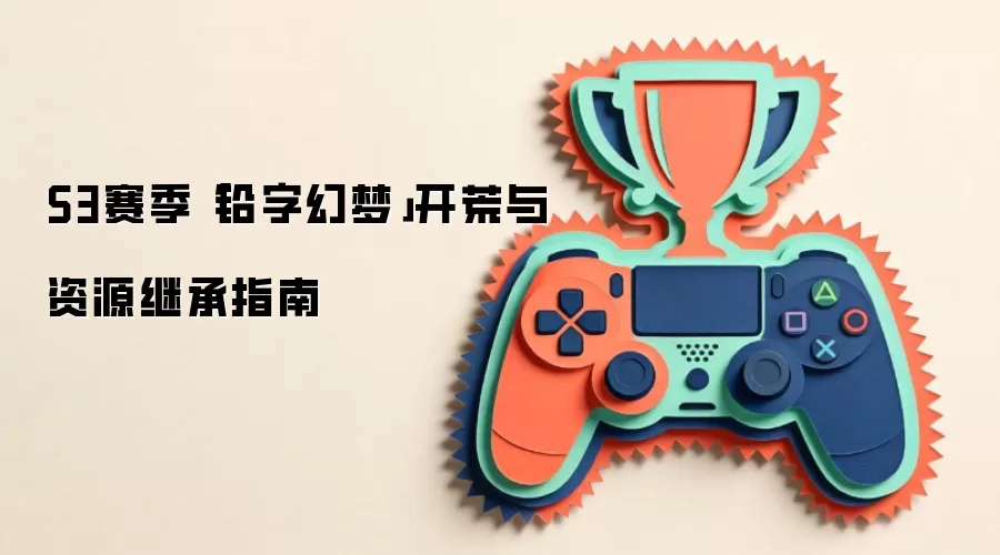 S3赛季「铅字幻梦」开荒与资源继承指南