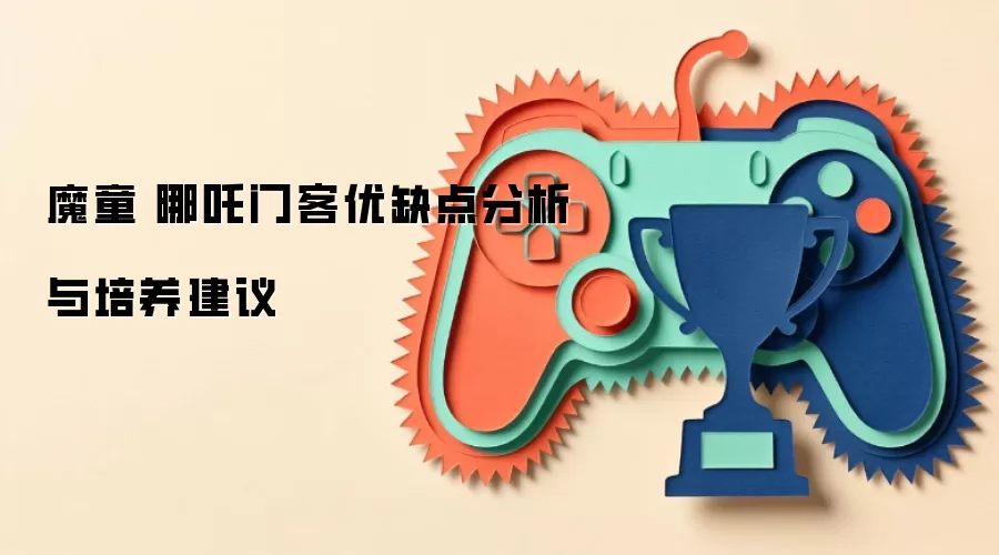 魔童・哪吒门客优缺点分析与培养建议
