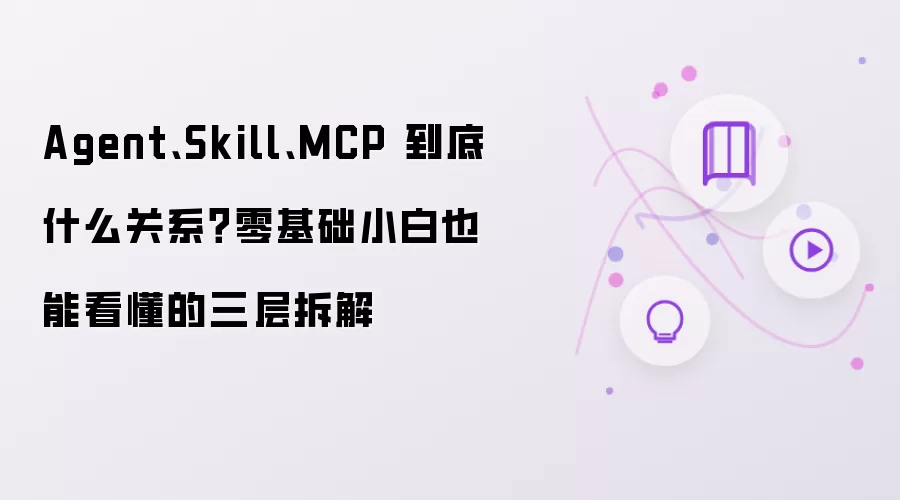 Agent、Skill、MCP 到底什么关系?零基础小白也能看懂的三层拆解