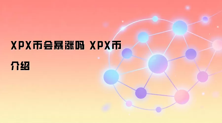 XPX币会暴涨吗 XPX币介绍
