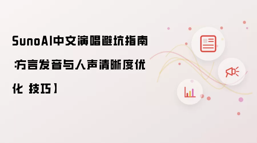 SunoAI中文演唱避坑指南:方言发音与人声清晰度优化【技巧】