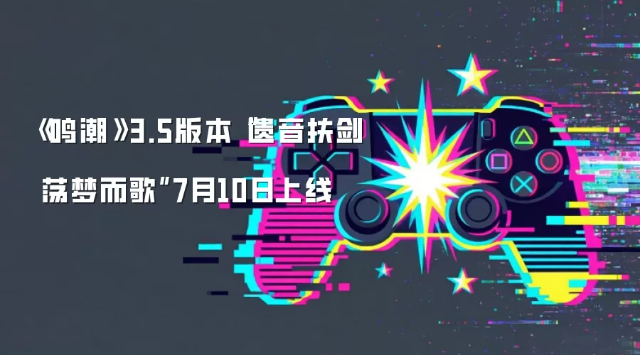 《鸣潮》3.5版本“遗音扶剑 荡梦而歌”7月10日上线