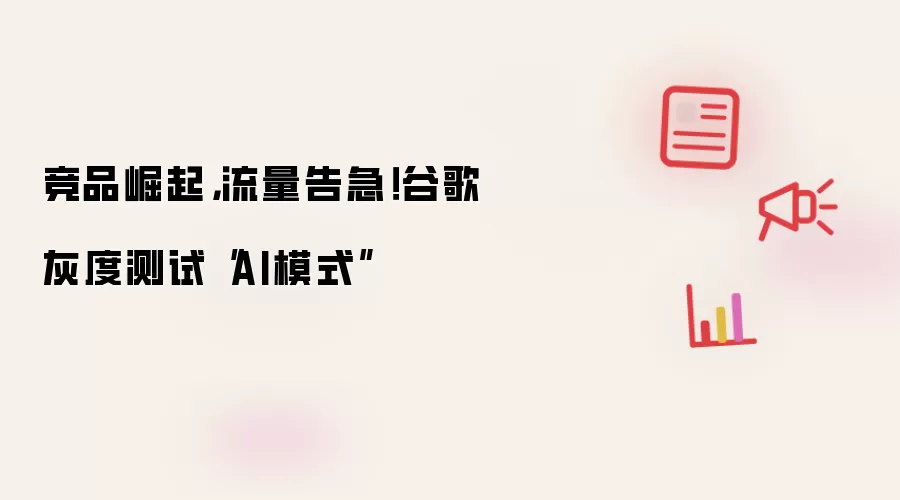 竞品崛起，流量告急！谷歌灰度测试“AI模式
