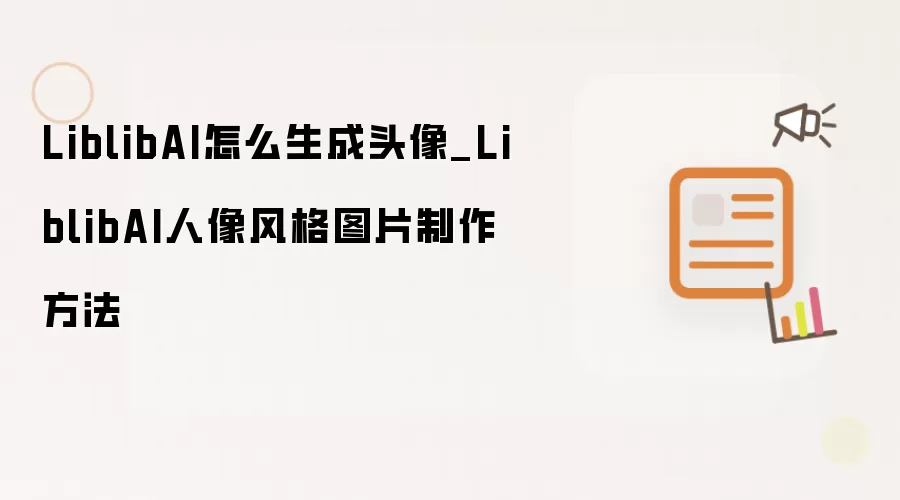 LiblibAI怎么生成头像_LiblibAI人像风格图片制作方法