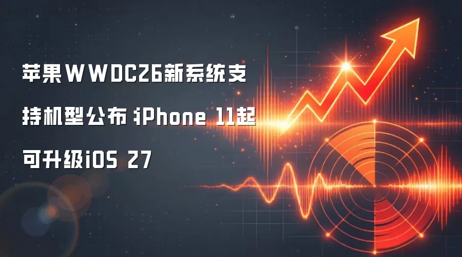 苹果WWDC26新系统支持机型公布:iPhone 11起可升级iOS 27